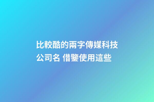 比較酷的兩字傳媒科技公司名 借鑒使用這些-第1張-公司起名-玄機派